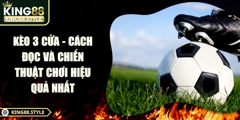 Kèo 3 Cửa - Cách Đọc Và Chiến Thuật Chơi Hiệu Quả Nhất