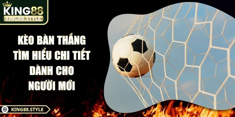 Kèo Bàn Thắng - Tìm Hiểu Chi Tiết Dành Cho Người Mới