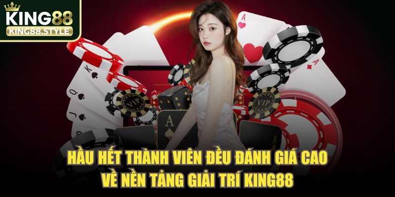 Hầu hết thành viên đều đánh giá cao về nền tảng giải trí KING88