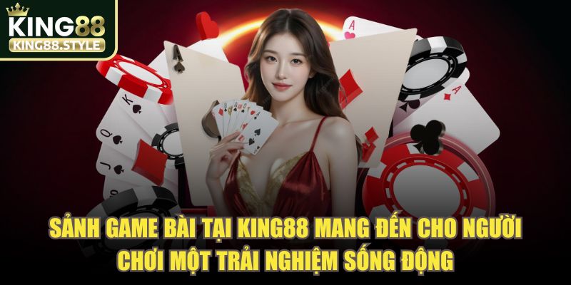 Sảnh game bài tại KING88 mang đến cho người chơi một trải nghiệm sống động