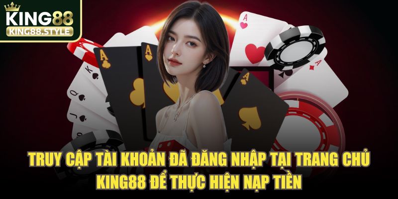 Truy cập tài khoản đã đăng nhập tại trang chủ KING88 để thực hiện nạp tiền