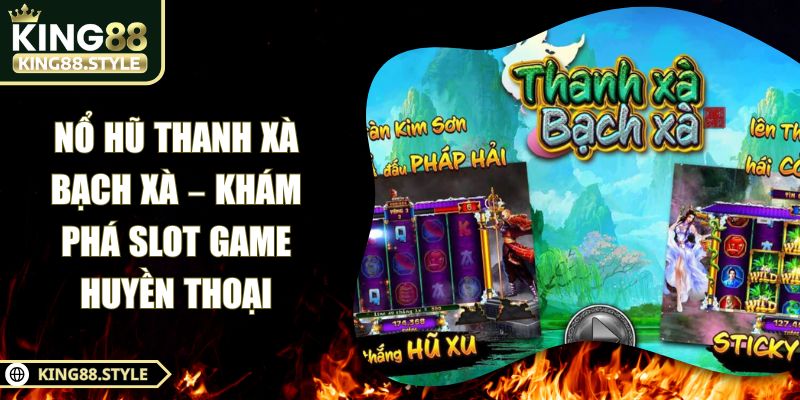 Nổ Hũ Thanh Xà Bạch Xà – Khám Phá Slot Game Huyền Thoại