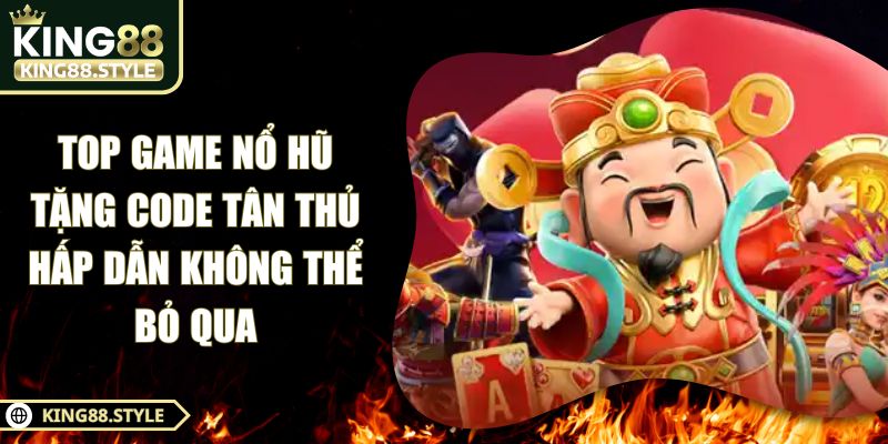 Top Game Nổ Hũ Tặng Code Tân Thủ Hấp Dẫn Không Thể Bỏ Qua